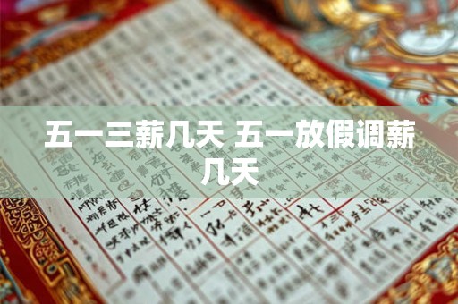 五一三薪几天 五一放假调薪几天