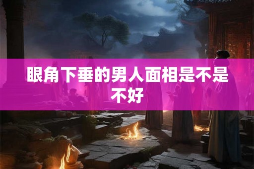 眼角下垂的男人面相是不是不好