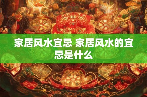 家居风水宜忌 家居风水的宜忌是什么