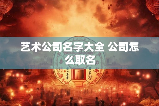 艺术公司名字大全 公司怎么取名