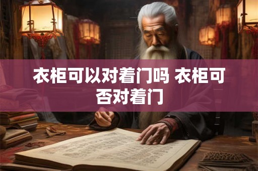 衣柜可以对着门吗 衣柜可否对着门