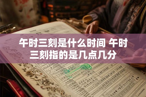 午时三刻是什么时间 午时三刻指的是几点几分