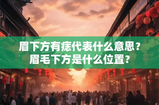 眉下方有痣代表什么意思？眉毛下方是什么位置？