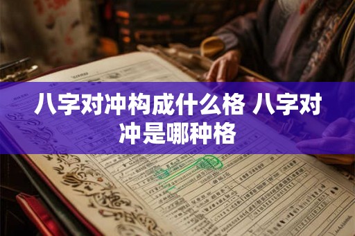 八字对冲构成什么格 八字对冲是哪种格