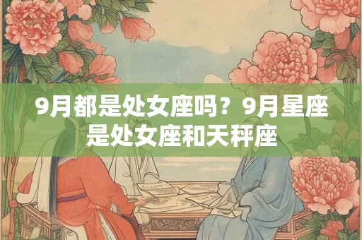 9月都是处女座吗？9月星座是处女座和天秤座