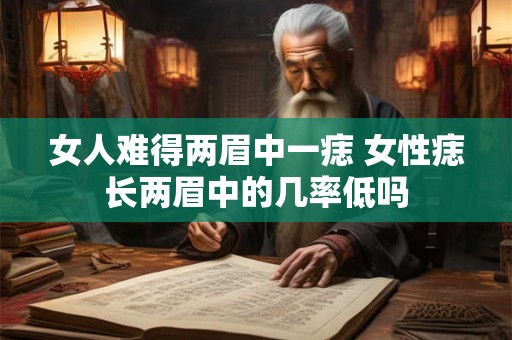 女人难得两眉中一痣 女性痣长两眉中的几率低吗