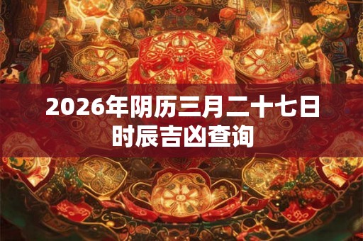 2026年阴历三月二十七日时辰吉凶查询