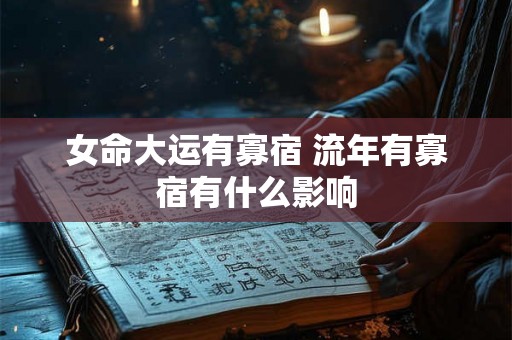 女命大运有寡宿 流年有寡宿有什么影响