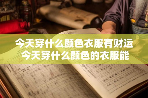 今天穿什么颜色衣服有财运 今天穿什么颜色的衣服能招财旺财