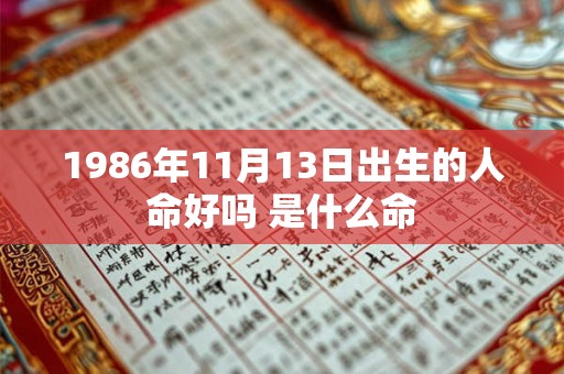 1986年11月13日出生的人命好吗 是什么命