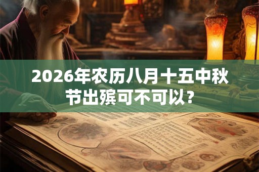 2026年农历八月十五中秋节出殡可不可以？