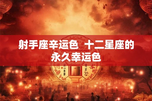 射手座辛运色  十二星座的永久幸运色