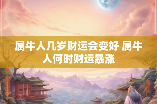 属牛人几岁财运会变好 属牛人何时财运暴涨