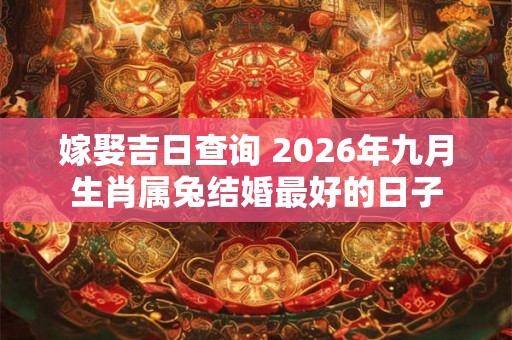 嫁娶吉日查询 2026年九月生肖属兔结婚最好的日子