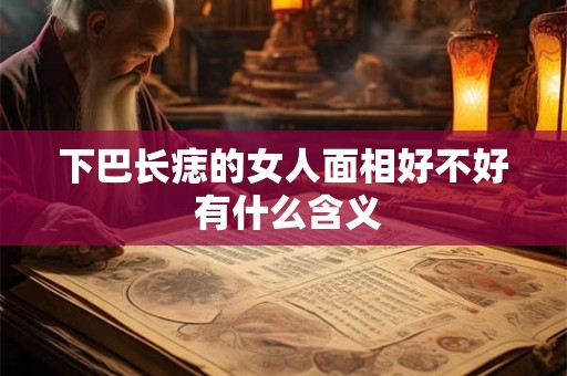 下巴长痣的女人面相好不好 有什么含义