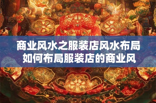 商业风水之服装店风水布局 如何布局服装店的商业风水