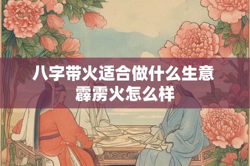 八字带火适合做什么生意 霹雳火怎么样