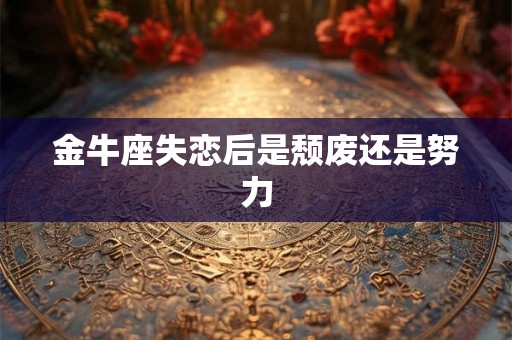 金牛座失恋后是颓废还是努力