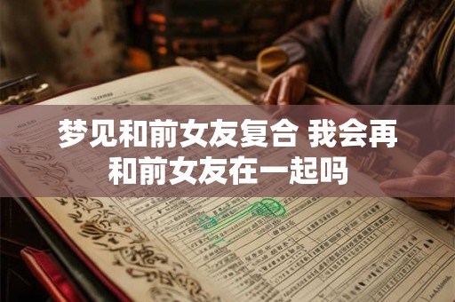 梦见和前女友复合 我会再和前女友在一起吗
