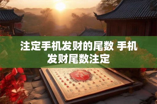 注定手机发财的尾数 手机发财尾数注定