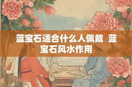 蓝宝石适合什么人佩戴  蓝宝石风水作用