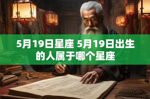 5月19日星座 5月19日出生的人属于哪个星座 5月19日星座 5月19日出生的人属于哪个星座