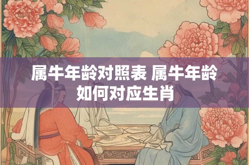属牛年龄对照表 属牛年龄如何对应生肖