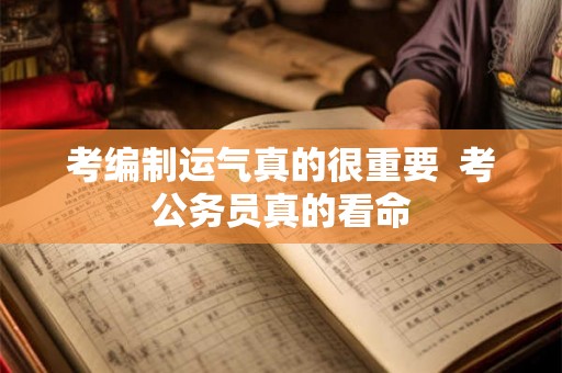 考编制运气真的很重要  考公务员真的看命