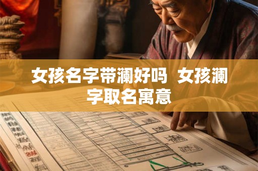 女孩名字带澜好吗 女孩澜字取名寓意 女孩名字带澜好吗 女孩澜字取名寓意