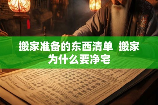 搬家准备的东西清单  搬家为什么要净宅