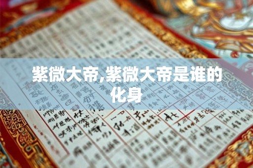 紫微大帝,紫微大帝是谁的化身 紫微大帝,紫微大帝是谁的化身