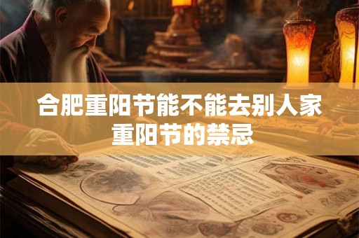 合肥重阳节能不能去别人家 重阳节的禁忌