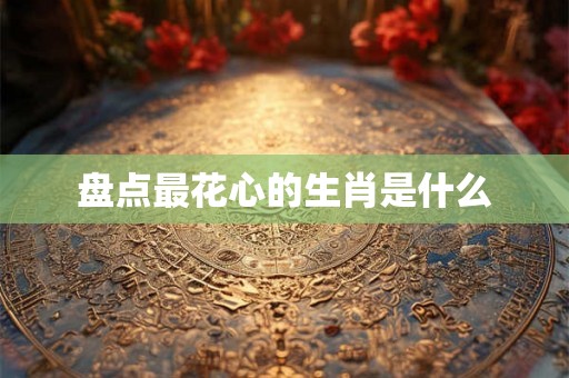 盘点最花心的生肖是什么