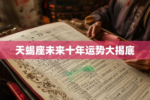 天蝎座未来十年运势大揭底