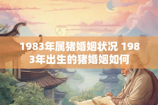 1983年属猪婚姻状况 1983年出生的猪婚姻如何