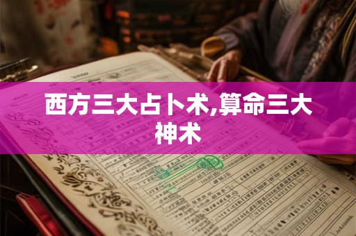 西方三大占卜术,算命三大神术