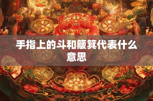 手指上的斗和簸箕代表什么意思