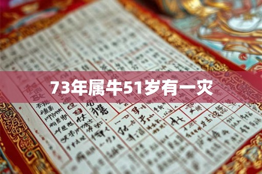 73年属牛51岁有一灾 73年属牛51岁有一灾