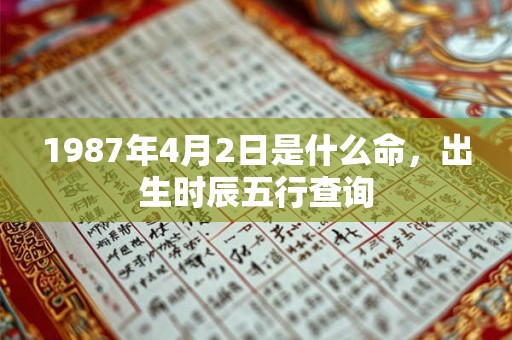 1987年4月2日是什么命，出生时辰五行查询