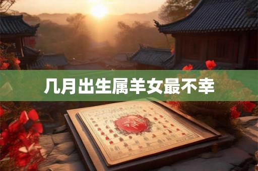 几月出生属羊女最不幸