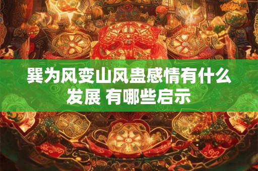 巽为风变山风蛊感情有什么发展 有哪些启示
