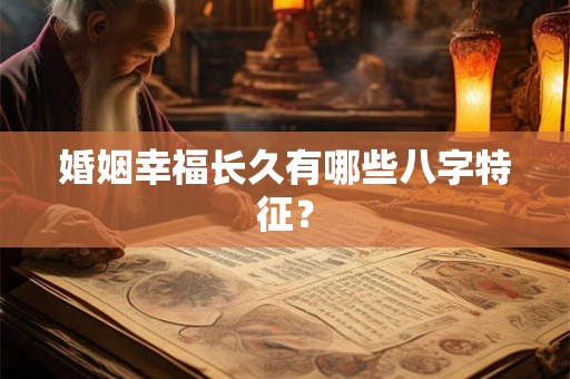 婚姻幸福长久有哪些八字特征？