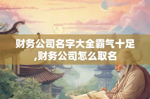 财务公司名字大全霸气十足,财务公司怎么取名