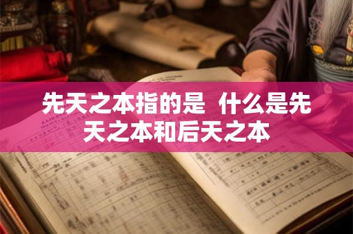 先天之本指的是  什么是先天之本和后天之本