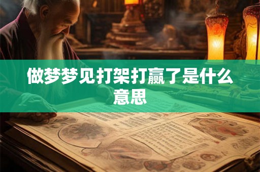 做梦梦见打架打赢了是什么意思 做梦梦见打架打赢了是什么意思