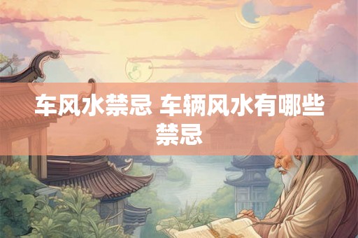 车风水禁忌 车辆风水有哪些禁忌