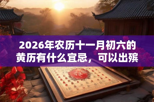 2026年农历十一月初六的黄历有什么宜忌，可以出殡行丧吗？
