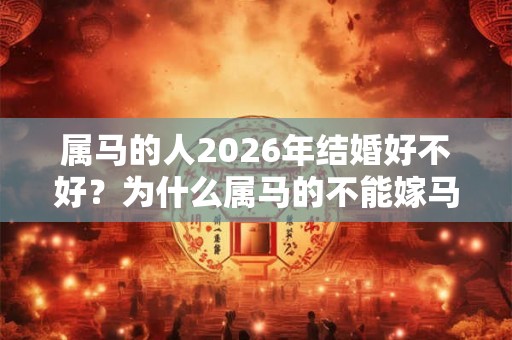 属马的人2026年结婚好不好？为什么属马的不能嫁马？
