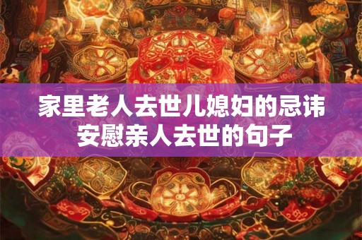 家里老人去世儿媳妇的忌讳 安慰亲人去世的句子