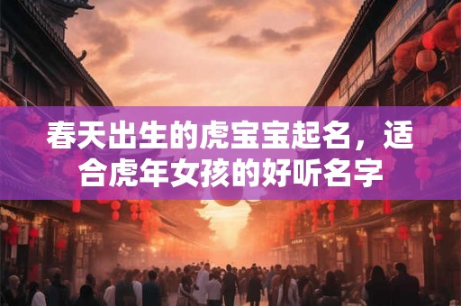 春天出生的虎宝宝起名，适合虎年女孩的好听名字